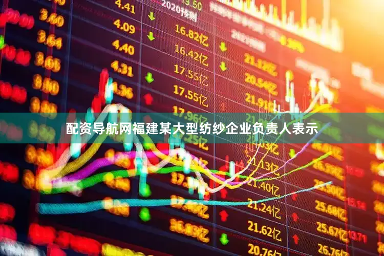 配资导航网　　福建某大型纺纱企业负责人表示