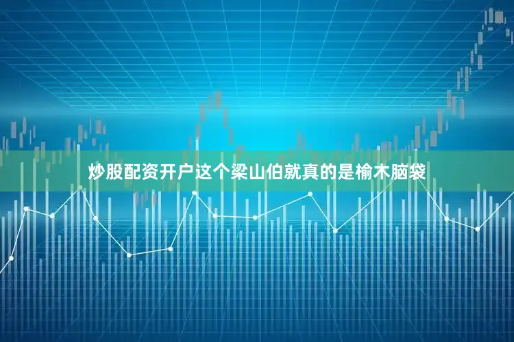 炒股配资开户这个梁山伯就真的是榆木脑袋