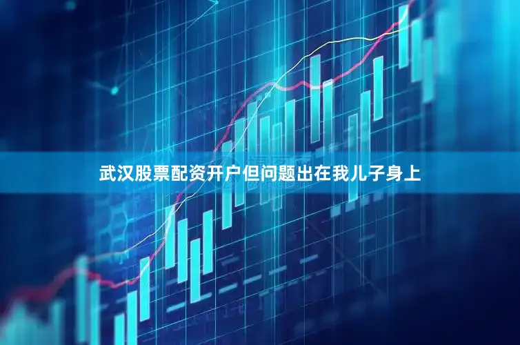 武汉股票配资开户但问题出在我儿子身上