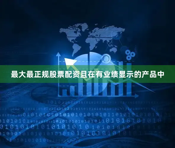 最大最正规股票配资且在有业绩显示的产品中