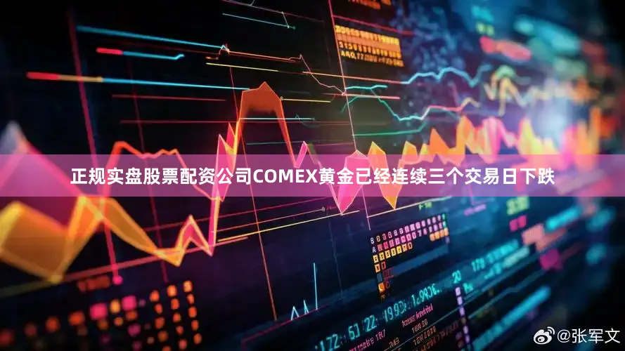 正规实盘股票配资公司COMEX黄金已经连续三个交易日下跌