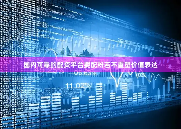 国内可靠的配资平台婴配粉若不重塑价值表达