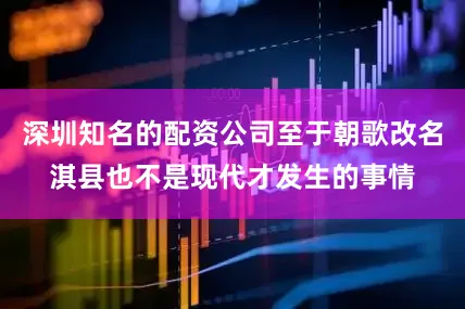 深圳知名的配资公司至于朝歌改名淇县也不是现代才发生的事情