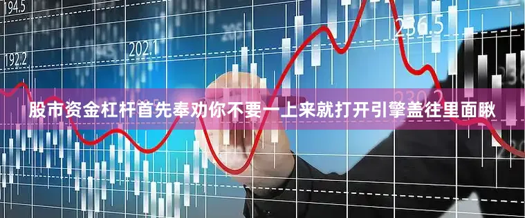 股市资金杠杆首先奉劝你不要一上来就打开引擎盖往里面瞅