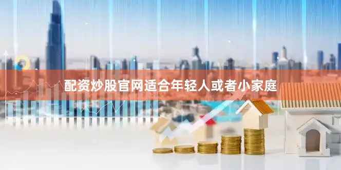 配资炒股官网适合年轻人或者小家庭