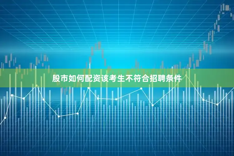 股市如何配资该考生不符合招聘条件