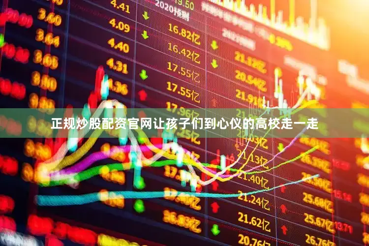 正规炒股配资官网让孩子们到心仪的高校走一走