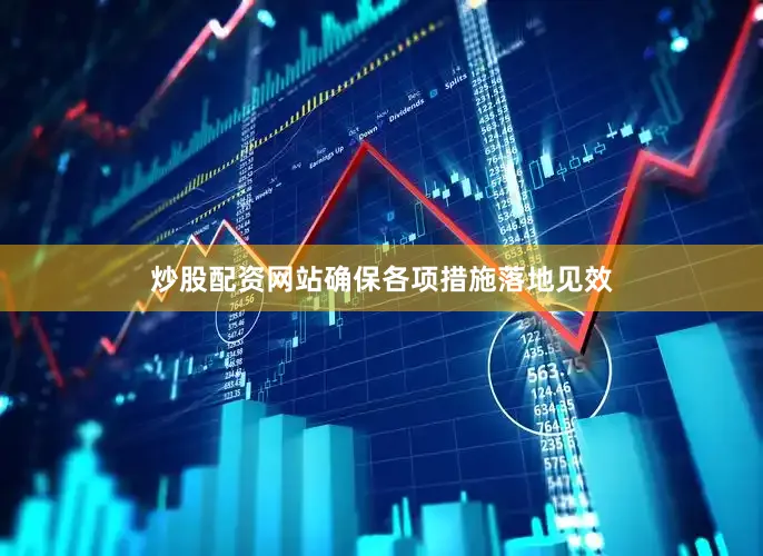 炒股配资网站确保各项措施落地见效