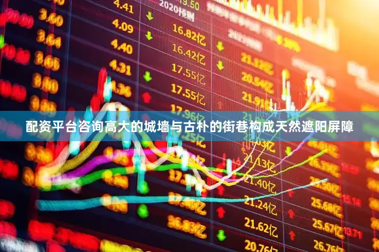 配资平台咨询高大的城墙与古朴的街巷构成天然遮阳屏障