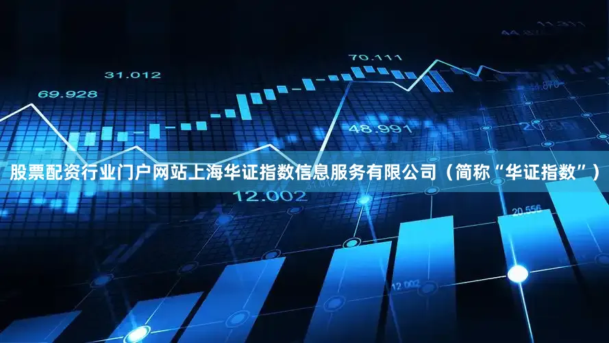 股票配资行业门户网站上海华证指数信息服务有限公司（简称“华证指数”）