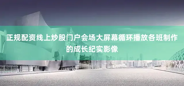 正规配资线上炒股门户会场大屏幕循环播放各班制作的成长纪实影像