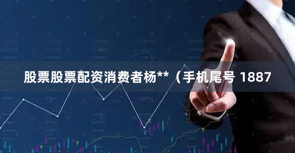 股票股票配资消费者杨**（手机尾号 1887