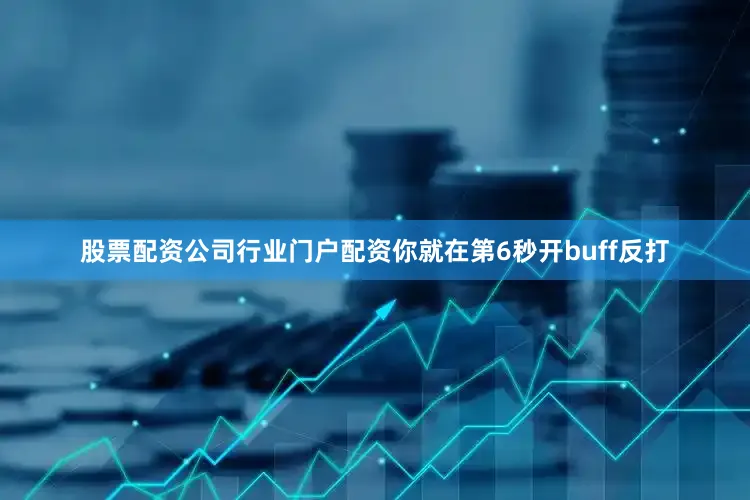 股票配资公司行业门户配资你就在第6秒开buff反打