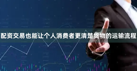 配资交易也能让个人消费者更清楚货物的运输流程
