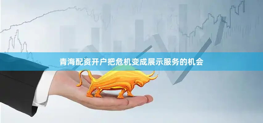 青海配资开户把危机变成展示服务的机会
