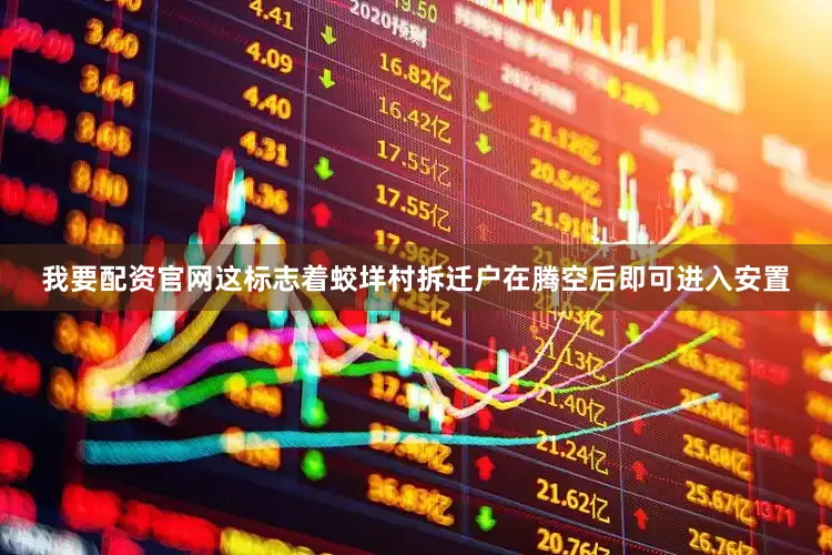 我要配资官网这标志着蛟垟村拆迁户在腾空后即可进入安置