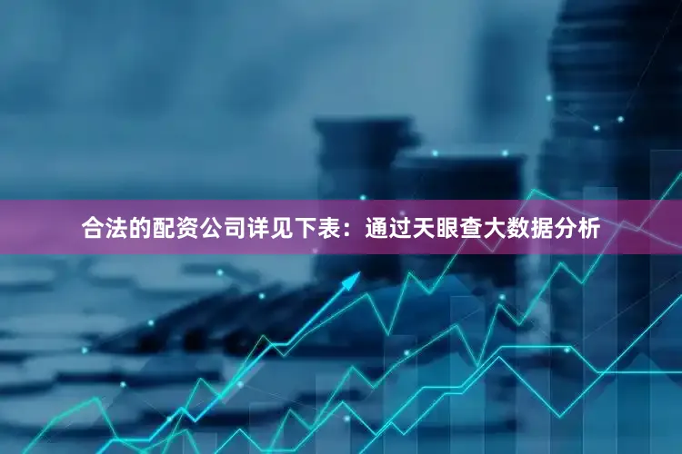 合法的配资公司详见下表：通过天眼查大数据分析