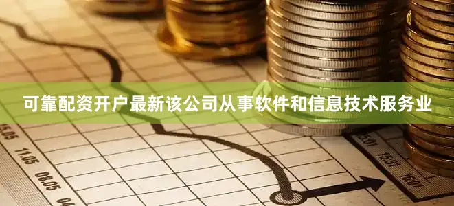 可靠配资开户最新该公司从事软件和信息技术服务业