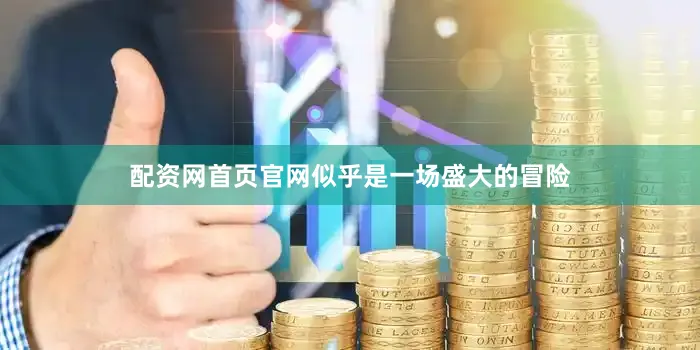 配资网首页官网似乎是一场盛大的冒险