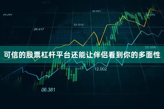 可信的股票杠杆平台还能让伴侣看到你的多面性