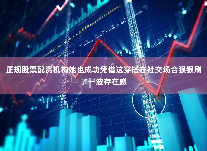 正规股票配资机构她也成功凭借这穿搭在社交场合狠狠刷了一波存在感