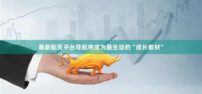最新配资平台导航将成为最生动的“成长教材”