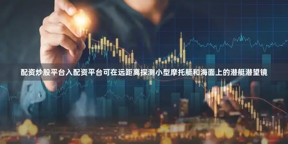 配资炒股平台入配资平台可在远距离探测小型摩托艇和海面上的潜艇潜望镜
