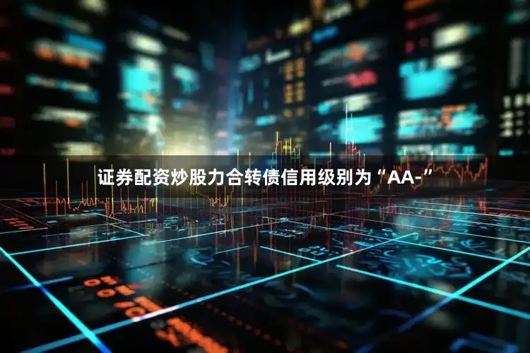 证券配资炒股力合转债信用级别为“AA-”