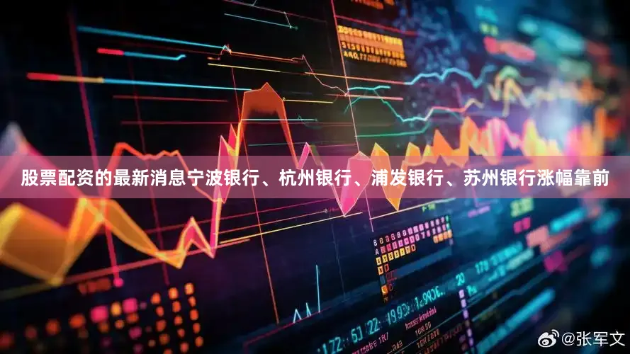 股票配资的最新消息宁波银行、杭州银行、浦发银行、苏州银行涨幅靠前