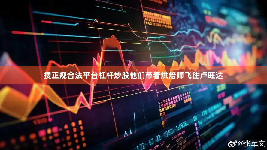 搜正规合法平台杠杆炒股他们带着烘焙师飞往卢旺达
