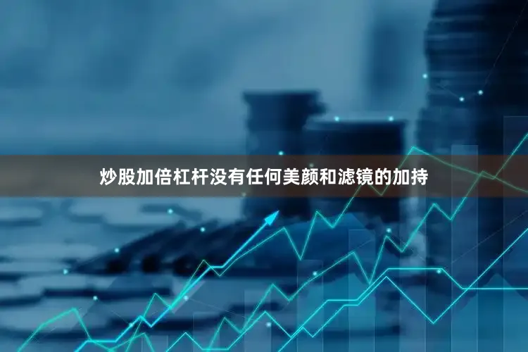 炒股加倍杠杆没有任何美颜和滤镜的加持