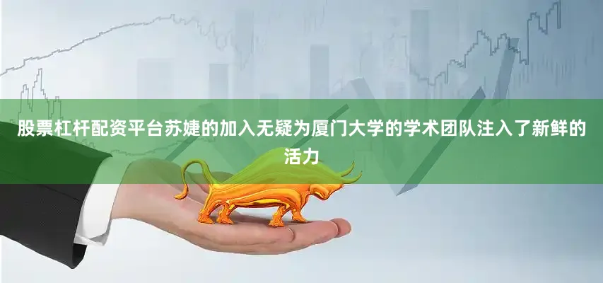 股票杠杆配资平台苏婕的加入无疑为厦门大学的学术团队注入了新鲜的活力