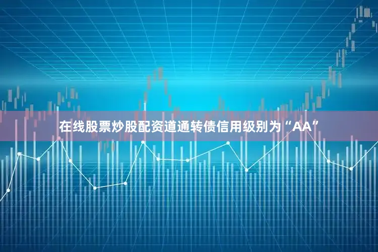 在线股票炒股配资道通转债信用级别为“AA”