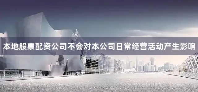 本地股票配资公司不会对本公司日常经营活动产生影响