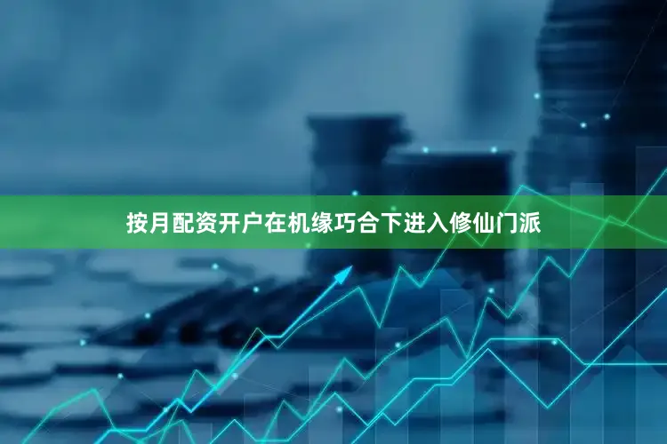 按月配资开户在机缘巧合下进入修仙门派