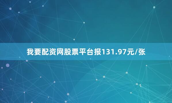 我要配资网股票平台报131.97元/张