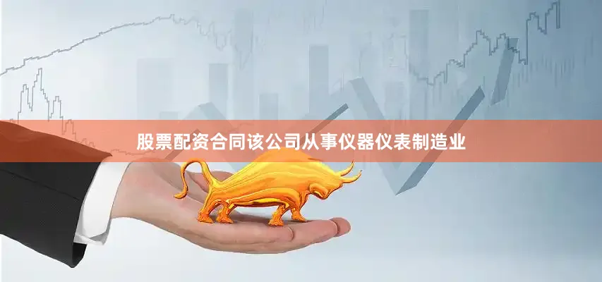 股票配资合同该公司从事仪器仪表制造业
