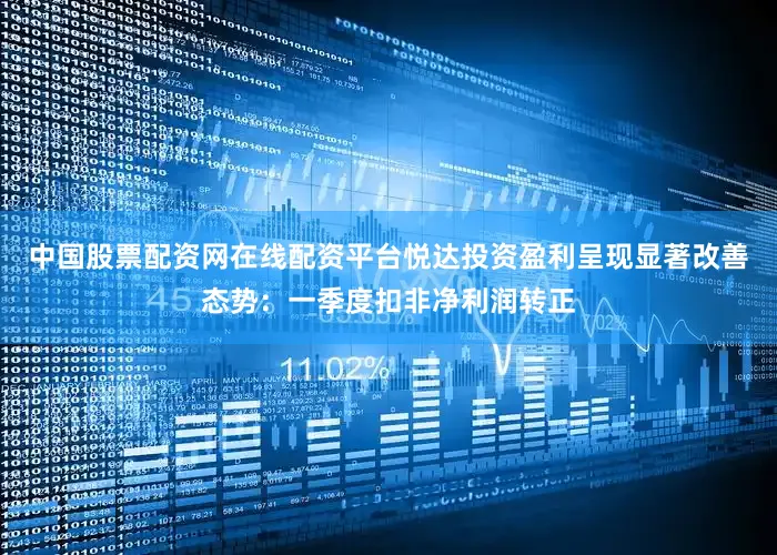 中国股票配资网在线配资平台悦达投资盈利呈现显著改善态势：一季度扣非净利润转正