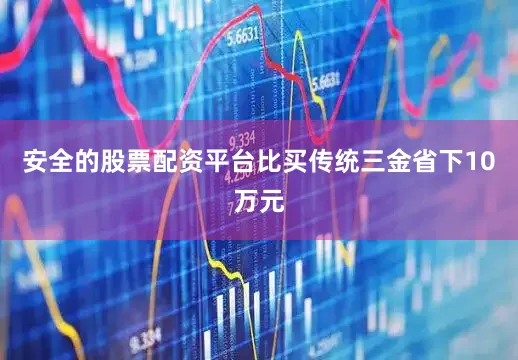 安全的股票配资平台比买传统三金省下10万元