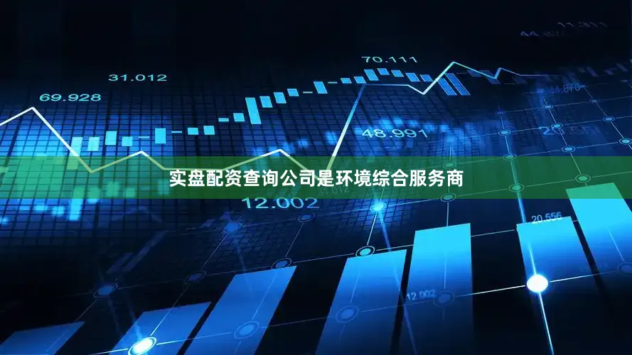 实盘配资查询公司是环境综合服务商