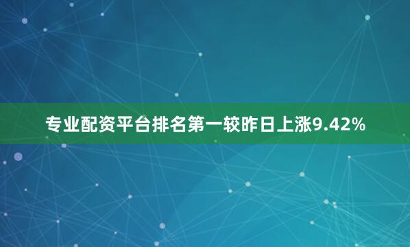 专业配资平台排名第一较昨日上涨9.42%