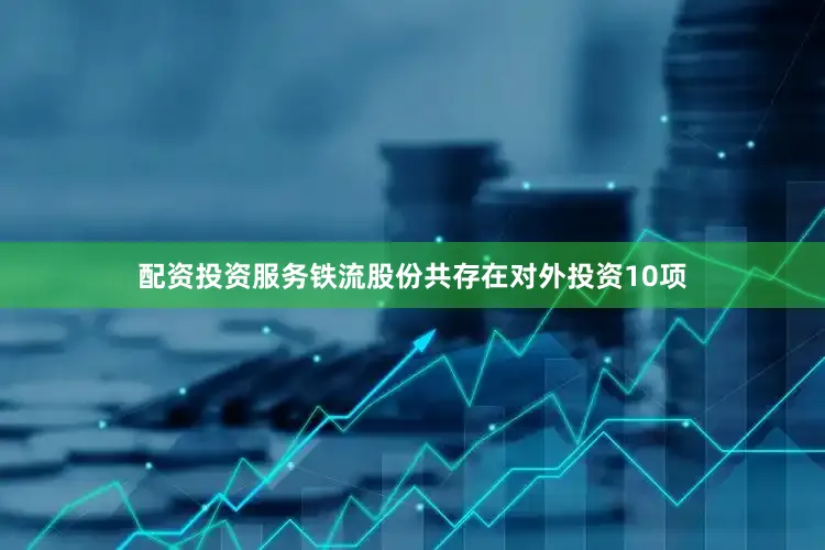 配资投资服务铁流股份共存在对外投资10项