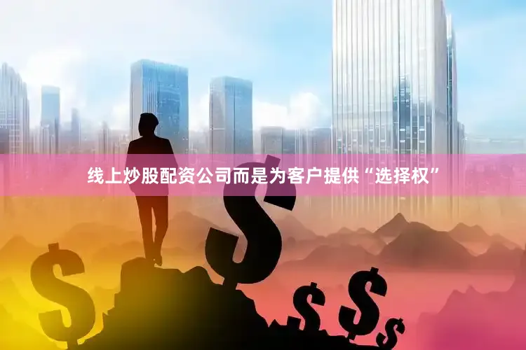 线上炒股配资公司而是为客户提供“选择权”