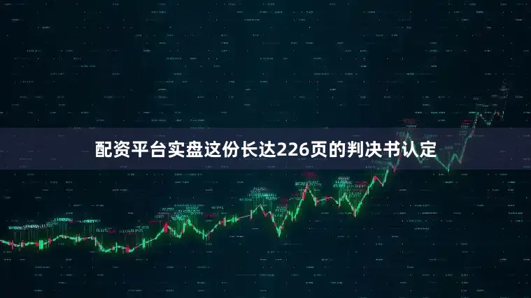 配资平台实盘这份长达226页的判决书认定