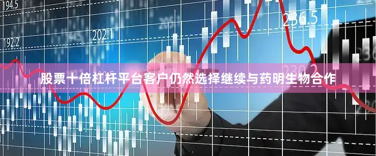 股票十倍杠杆平台客户仍然选择继续与药明生物合作