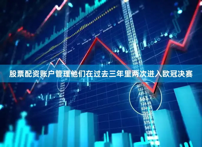 股票配资账户管理他们在过去三年里两次进入欧冠决赛