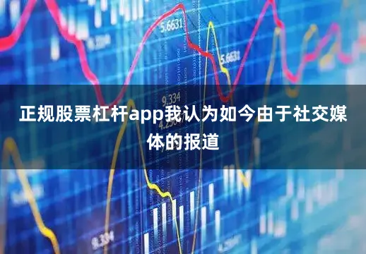 正规股票杠杆app我认为如今由于社交媒体的报道