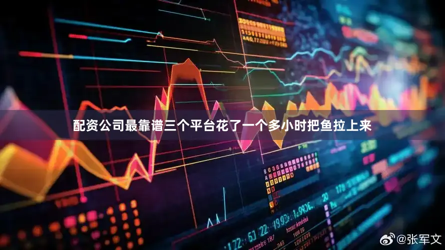 配资公司最靠谱三个平台花了一个多小时把鱼拉上来