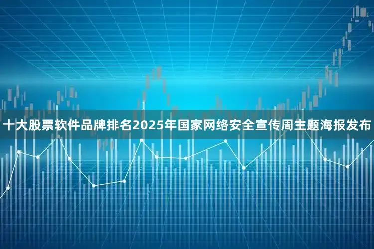 十大股票软件品牌排名2025年国家网络安全宣传周主题海报发布