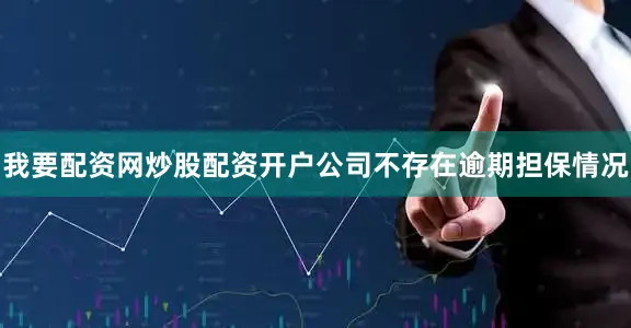 我要配资网炒股配资开户公司不存在逾期担保情况